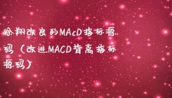 徐翔改良的MAcD指标源码（改进MACD背离指标源码）