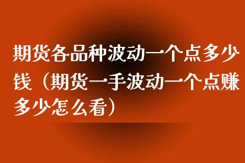 期货各品种波动一个点多少钱（期货一手波动一个点赚多少怎么看）_https://www.zcsm.com.cn_期货喊单_第1张