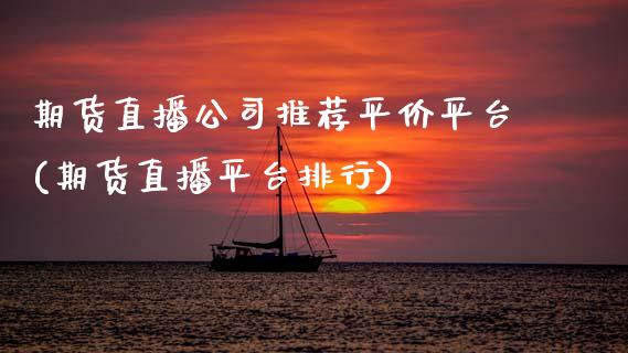 期货直播公司推荐平价平台(期货直播平台排行)_https://www.zcsm.com.cn_期货培训_第1张