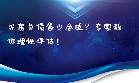 买房负债多少合适？专家教你理性评估！_https://www.zcsm.com.cn_期货百科_第1张