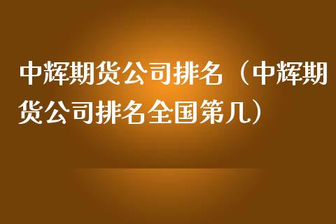 中辉期货公司排名（中辉期货公司排名全国第几）_https://www.zcsm.com.cn_期货行情_第1张