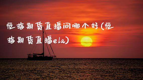 恒指期货直播间哪个好(恒指期货直播ela)_https://www.zcsm.com.cn_期货百科_第1张