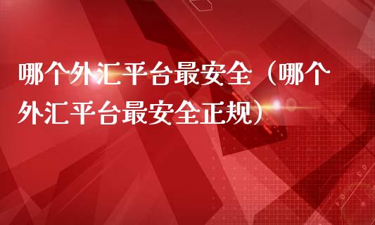 哪个外汇平台最安全（哪个外汇平台最安全正规）_https://www.zcsm.com.cn_期货行情_第1张
