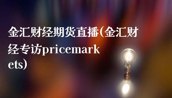 金汇财经期货直播(金汇财经专访pricemarkets)_https://www.zcsm.com.cn_期货培训_第1张