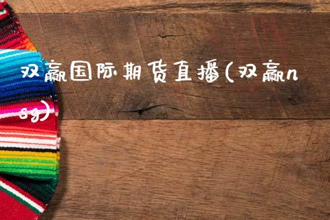 双赢国际期货直播(双赢nsg)_https://www.zcsm.com.cn_期货培训_第1张