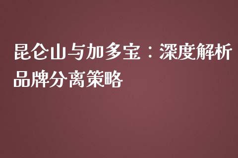 昆仑山与加多宝：深度解析品牌分离策略_https://www.zcsm.com.cn_原油期货_第1张