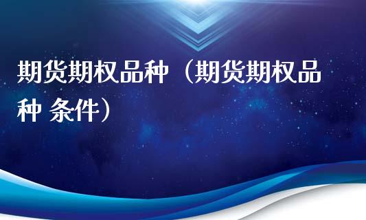 期货期权品种（期货期权品种 条件）_https://www.zcsm.com.cn_期货喊单_第1张