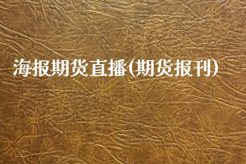 海报期货直播(期货报刊)_https://www.zcsm.com.cn_期货百科_第1张