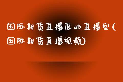 国际期货直播原油直播室(国际期货直播视频)_https://www.zcsm.com.cn_期货喊单_第1张