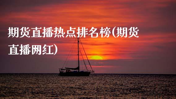 期货直播热点排名榜(期货直播网红)_https://www.zcsm.com.cn_期货行情_第1张