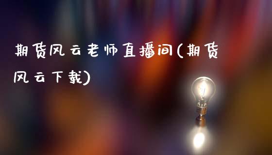 期货风云老师直播间(期货风云下载)_https://www.zcsm.com.cn_期货培训_第1张