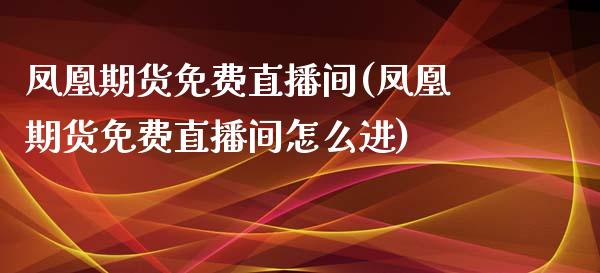 凤凰期货免费直播间(凤凰期货免费直播间怎么进)_https://www.zcsm.com.cn_期货百科_第1张