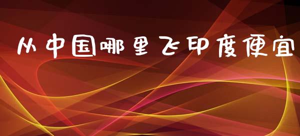 从中国哪里飞印度便宜_https://www.zcsm.com.cn_期货培训_第1张