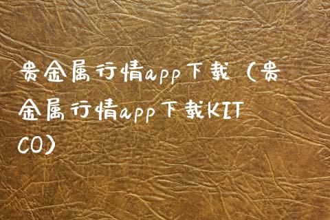 贵金属行情app下载（贵金属行情app下载KITCO）_https://www.zcsm.com.cn_原油期货_第1张