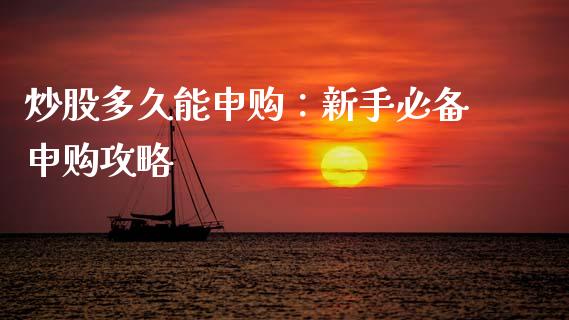 炒股多久能申购：新手必备申购攻略_https://www.zcsm.com.cn_期货百科_第1张
