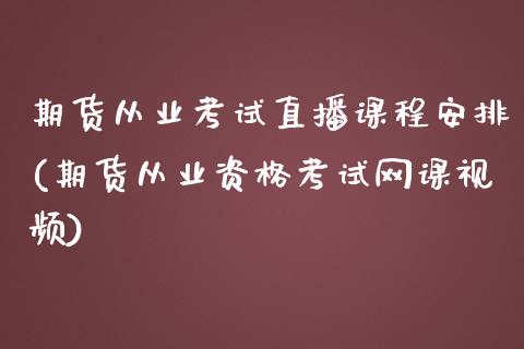 期货从业考试直播课程安排(期货从业资格考试网课视频)_https://www.zcsm.com.cn_期货行情_第1张