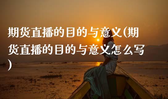 期货直播的目的与意义(期货直播的目的与意义怎么写)_https://www.zcsm.com.cn_期货培训_第1张