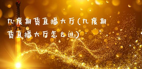 九度期货直播大厅(九度期货直播大厅怎么进)_https://www.zcsm.com.cn_期货培训_第1张