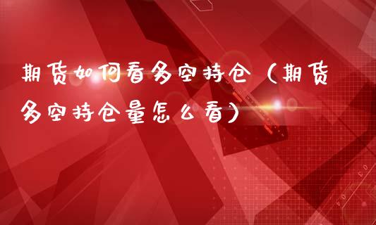 期货如何看多空持仓（期货多空持仓量怎么看）_https://www.zcsm.com.cn_期货交易_第1张