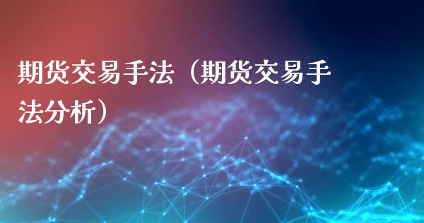 期货交易手法（期货交易手法分析）_https://www.zcsm.com.cn_期货行情_第1张