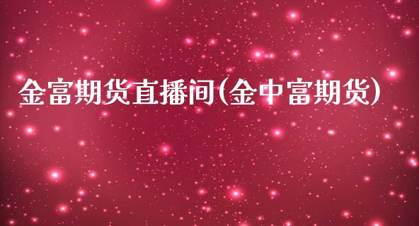金富期货直播间(金中富期货)_https://www.zcsm.com.cn_期货行情_第1张