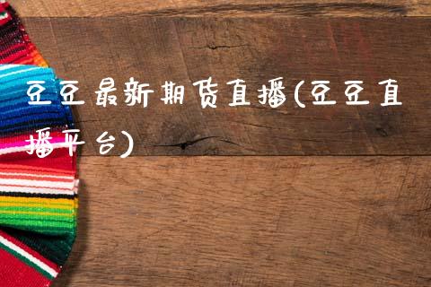 豆豆最新期货直播(豆豆直播平台)_https://www.zcsm.com.cn_期货百科_第1张