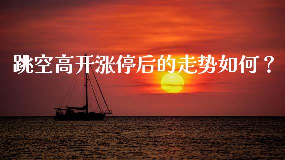 跳空高开涨停后的走势如何？_https://www.zcsm.com.cn_期货交易_第1张