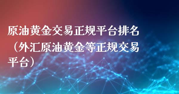 原油黄金交易正规平台排名（外汇原油黄金等正规交易平台）_https://www.zcsm.com.cn_期货交易_第1张