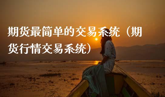 期货最简单的交易系统（期货行情交易系统）_https://www.zcsm.com.cn_期货交易_第1张