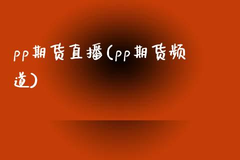 pp期货直播(pp期货频道)_https://www.zcsm.com.cn_期货百科_第1张