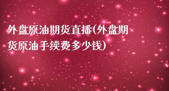外盘原油期货直播(外盘期货原油手续费多少钱)_https://www.zcsm.com.cn_期货培训_第1张