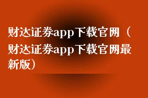 财达证券app下载官网（财达证券app下载官网最新版）_https://www.zcsm.com.cn_原油期货_第1张