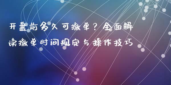开盘前多久可撤单？全面解读撤单时间规定与操作技巧_https://www.zcsm.com.cn_期货喊单_第1张