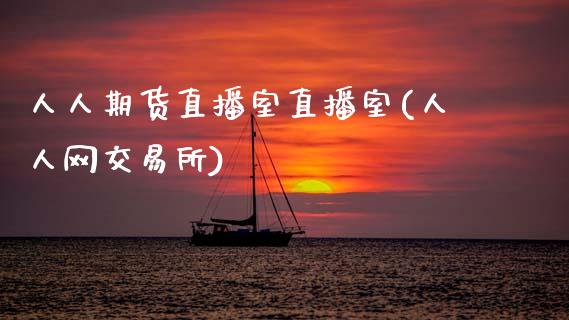 人人期货直播室直播室(人人网交易所)_https://www.zcsm.com.cn_期货喊单_第1张