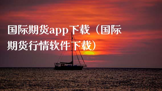 国际期货app下载（国际期货行情软件下载）_https://www.zcsm.com.cn_原油期货_第1张