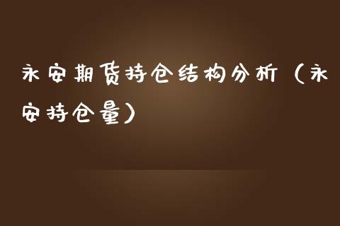 永安期货持仓结构分析（永安持仓量）_https://www.zcsm.com.cn_期货交易_第1张