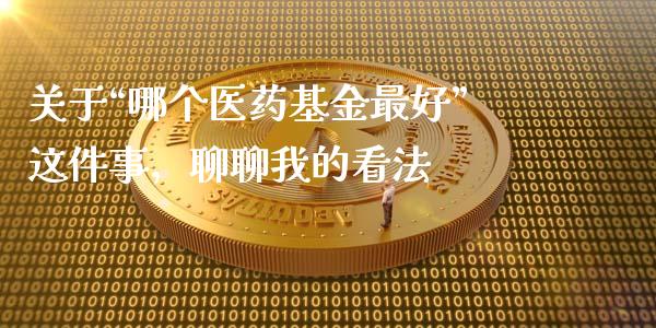 关于“哪个医药基金最好”这件事，聊聊我的看法_https://www.zcsm.com.cn_期货培训_第1张
