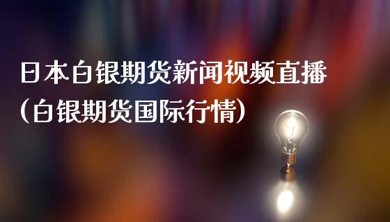 日本白银期货新闻视频直播(白银期货国际行情)_https://www.zcsm.com.cn_期货培训_第1张