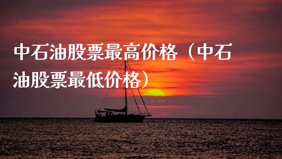 中石油股票最高价格（中石油股票最低价格）_https://www.zcsm.com.cn_原油期货_第1张