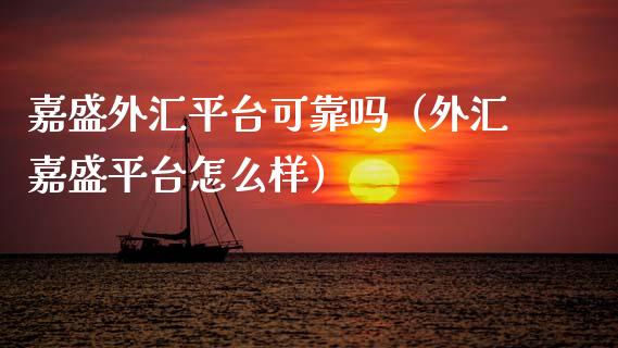 嘉盛外汇平台可靠吗（外汇嘉盛平台怎么样）_https://www.zcsm.com.cn_期货行情_第1张