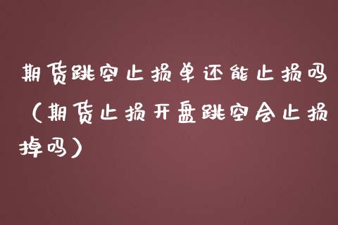 期货跳空止损单还能止损吗（期货止损开盘跳空会止损掉吗）_https://www.zcsm.com.cn_期货交易_第1张