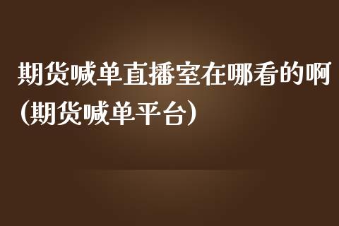 期货喊单直播室在哪看的啊(期货喊单平台)_https://www.zcsm.com.cn_期货行情_第1张