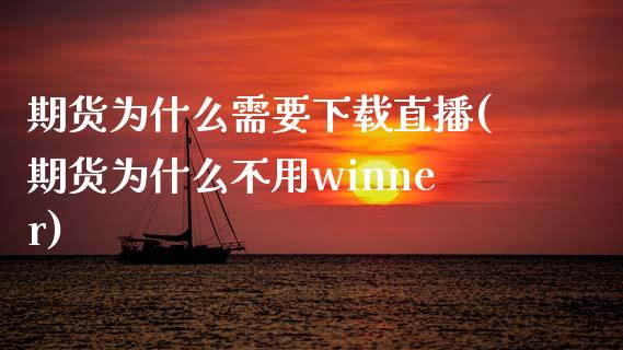 期货为什么需要下载直播(期货为什么不用winner)_https://www.zcsm.com.cn_期货百科_第1张