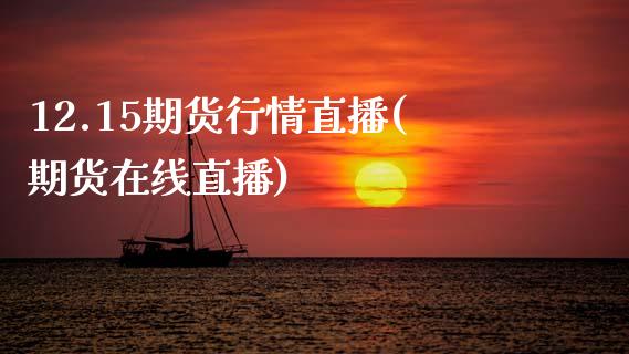 12.15期货行情直播(期货在线直播)_https://www.zcsm.com.cn_期货培训_第1张
