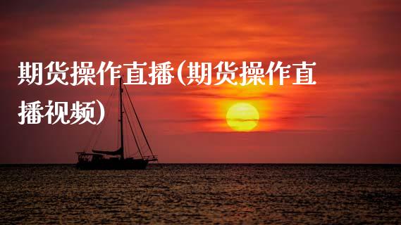 期货操作直播(期货操作直播视频)_https://www.zcsm.com.cn_期货百科_第1张