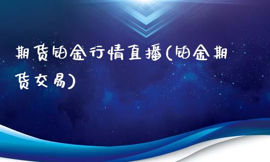 期货铂金行情直播(铂金期货交易)_https://www.zcsm.com.cn_原油期货_第1张