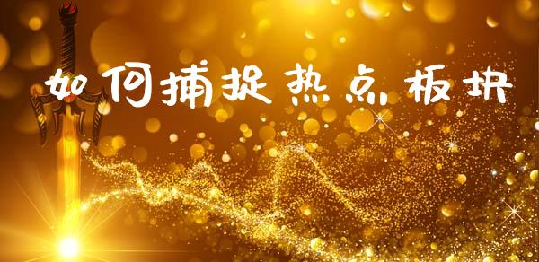 如何捕捉热点板块_https://www.zcsm.com.cn_期货行情_第1张