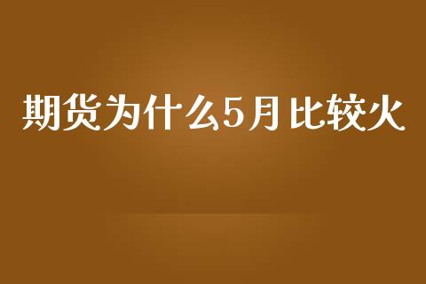 期货为什么5月比较火_https://www.zcsm.com.cn_期货喊单_第1张