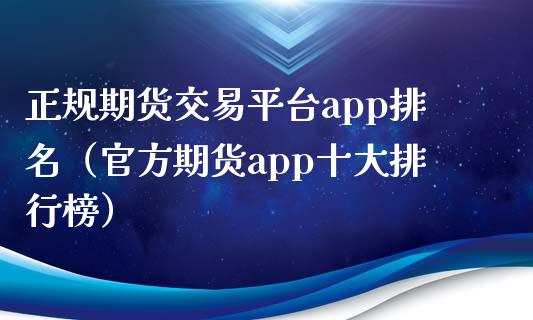 正规期货交易平台app排名（官方期货app十大排行榜）_https://www.zcsm.com.cn_期货交易_第1张