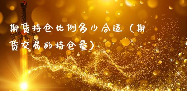 期货持仓比例多少合适（期货交易的持仓量）_https://www.zcsm.com.cn_期货交易_第1张